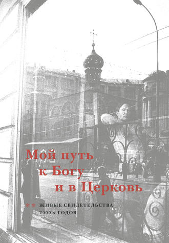 Группа авторов. Мой путь к Богу и в Церковь. Живые свидетельства 2000-х годов