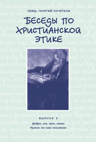 Обложка книги «Беседы по христианской этике. Выпуск 3: Добро, зло, грех, закон. Нужно ли нам покаяние?»