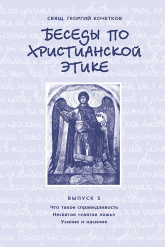 Обложка книги «Беседы по христианской этике. Выпуск 5: Что такое справедливость. Несвятая ложь. Усилие и насилие»