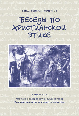 Обложка книги «Беседы по христианской этике. Выпуск 6: Что такое разврат (духа, души и тела). Позволительно ли человеку разводиться»