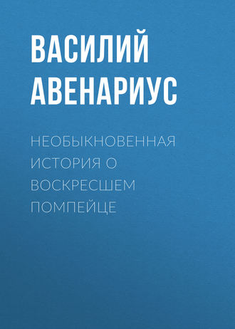 Василий Авенариус. Необыкновенная история о воскресшем помпейце