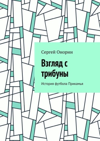 Обложка книги «Взгляд с трибуны. История футбола Прикамья»