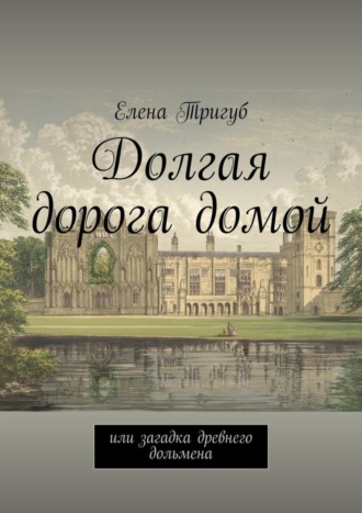 Елена Викторовна Тригуб. Долгая дорога домой. Или загадка древнего дольмена