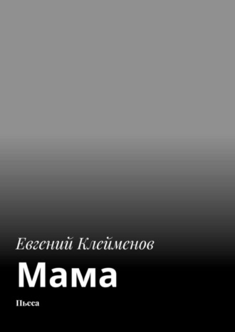 Евгений Юрьевич Клейменов. Мама. Пьеса