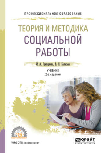 Ирина Андреевна Григорьева. Теория и методика социальной работы 2-е изд., пер. и доп. Учебник для СПО