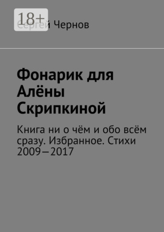Обложка книги «Фонарик для Алёны Скрипкиной. Книга ни о чём и обо всём сразу. Избранное. Стихи 2009—2017»