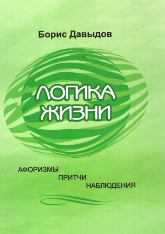Обложка книги «Логика жизни. Афоризмы. Притчи. Наблюдения»