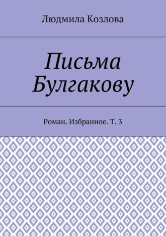 Людмила Максимовна Козлова. Письма Булгакову. Роман. Избранное. Т. 3