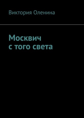 Виктория Оленина. Москвич с того света