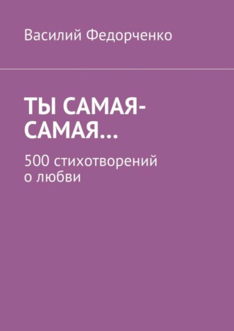 Василий Федорченко. Ты самая-самая… 500 стихотворений о любви