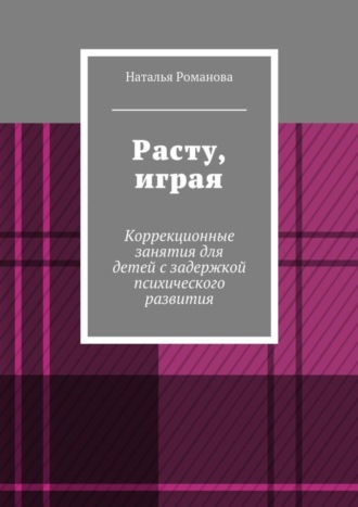 Обложка книги «Расту, играя. Коррекционные занятия для детей с задержкой психического развития»
