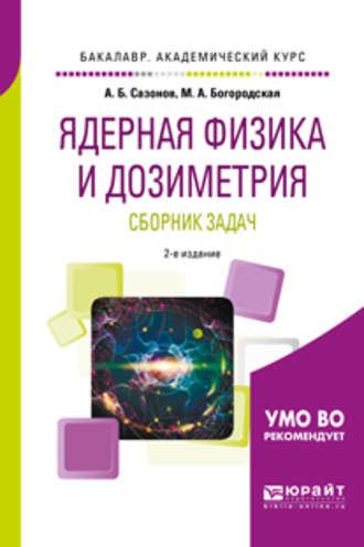 Алексей Борисович Сазонов. Ядерная физика и дозиметрия. Сборник задач 2-е изд., испр. и доп. Учебное пособие для вузов