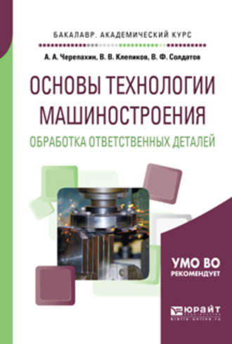 Александр Александрович Черепахин. Основы технологии машиностроения. Обработка ответственных деталей. Учебное пособие для академического бакалавриата