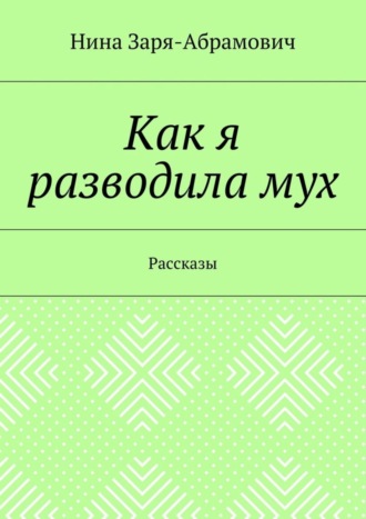 Нина Заря-Абрамович. Как я разводила мух. Рассказы