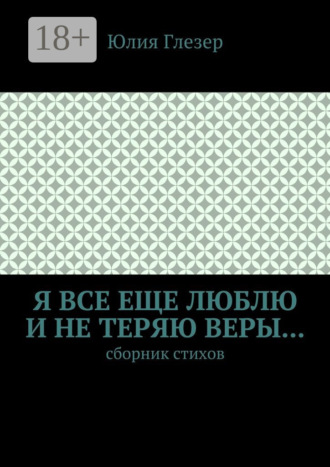 Обложка книги «Я все еще люблю и не теряю веры… Сборник стихов»