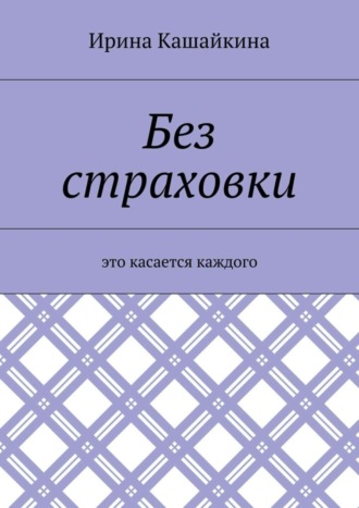 Ирина Леонидовна Кашайкина. Без страховки. Это касается каждого