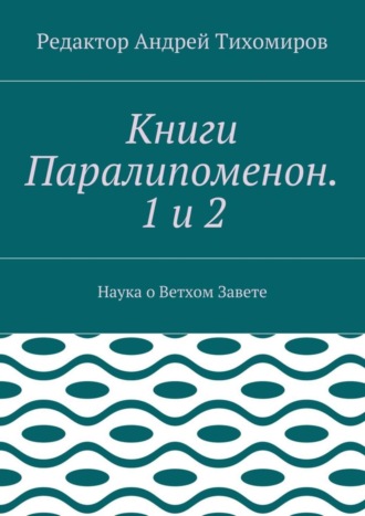 Андрей Евгеньевич Тихомиров. Книги Паралипоменон. 1 и 2. Наука о Ветхом Завете