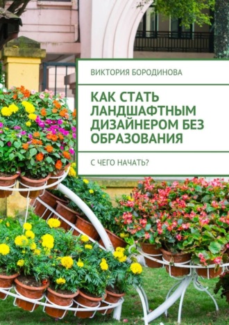 Виктория Александровна Бородинова. Как стать ландшафтным дизайнером без образования. С чего начать?