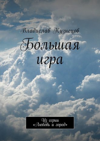 Владислав Кузнецов. Большая игра. Из серии «Любовь и город»