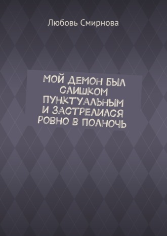 Любовь Смирнова. Мой демон был слишком пунктуальным и застрелился ровно в полночь