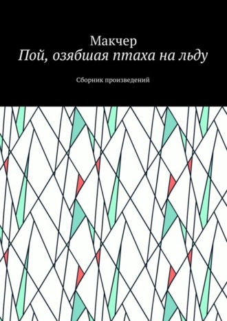 Макчер. Пой, озябшая птаха на льду. Сборник произведений