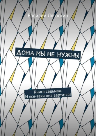 Василий Лягоскин. Дома мы не нужны. Книга седьмая. И все-таки она вертится!