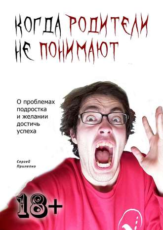 Сергей Прилепко. Когда родители не понимают. О проблемах подростка и желании достичь успеха