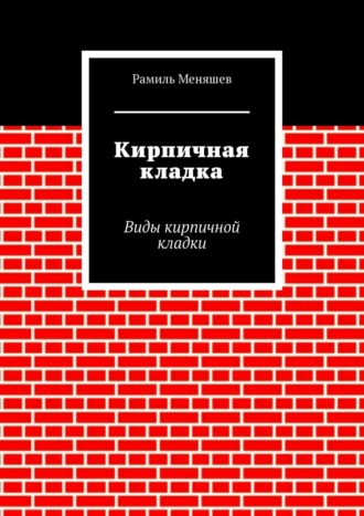 Рамиль Меняшев. Кирпичная кладка. Виды кирпичной кладки