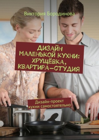 Обложка книги «Дизайн маленькой кухни: хрущёвка, квартира-студия. Дизайн-проект кухни самостоятельно»