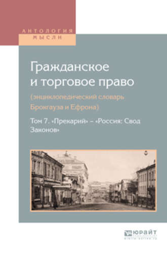 Алексей Дживелегов. Гражданское и торговое право (энциклопедический словарь брокгауза и ефрона) в 10 т. Том 7. «прекарий» – «Россия: свод законов»