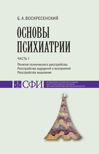 Б. А. Воскресенский. Основы психиатрии. Учебник для студентов теологического, религиоведческого и других гуманитарных направлений и специальностей высших учебных заведений. Часть 1 : Понятие психического расстройства. Расстройства ощущений и восприятий. Расстройства мышления