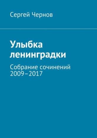 Обложка книги «Улыбка ленинградки. Собрание сочинений 2009–2017»