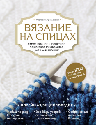 Обложка книги «Вязание на спицах. Самое полное и понятное пошаговое руководство для начинающих. Новейшая энциклопедия»