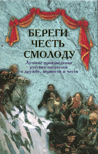 Обложка книги «Береги честь смолоду. Лучшие произведения русских писателей о дружбе, верности и чести»