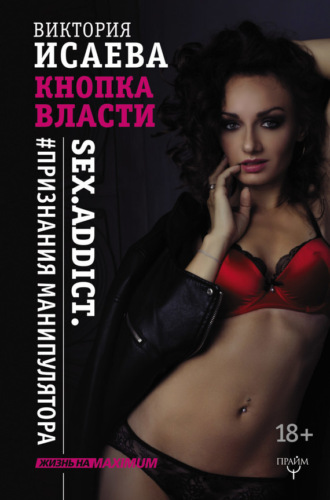 Обложка книги «Кнопка Власти. Sex. Addict. #Признания манипулятора»