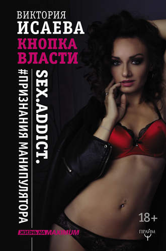 Виктория Исаева. Кнопка Власти. Sex. Addict. #Признания манипулятора