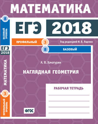 Обложка книги «ЕГЭ 2018. Математика. Наглядная геометрия. Задача 3 (профильный уровень). Задача 8 (базовый уровень). Рабочая тетрадь»