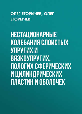 О. О. Егорычев. Нестационарные колебания слоистых упругих и вязкоупругих, пологих сферических и цилиндрических пластин и оболочек