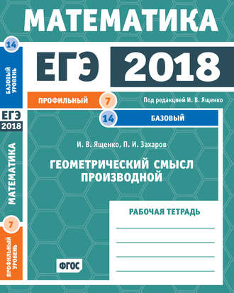 И. В. Ященко. ЕГЭ 2018. Математика. Геометрический смысл производной. Задача 7 (профильный уровень). Задача 14 (базовый уровень). Рабочая тетрадь