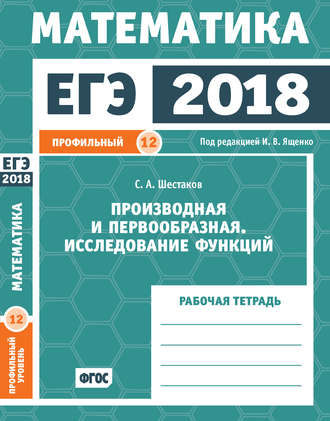 Обложка книги «ЕГЭ 2018. Математика. Производная и первообразная. Исследование функций. Задача 12 (профильный уровень). Рабочая тетрадь»