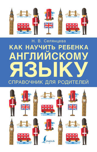 Н. В. Селянцева. Как научить ребенка английскому языку. Справочник для родителей