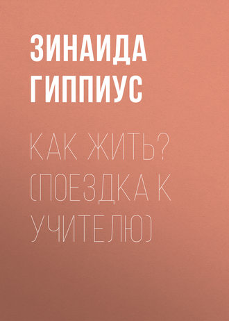 Зинаида Гиппиус. Как жить? (Поездка к учителю)