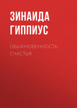 Зинаида Гиппиус. Обыкновенность счастья