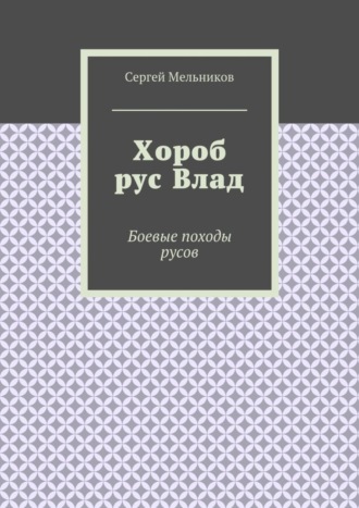 Сергей Мельников. Хороб рус Влад. Боевые походы русов