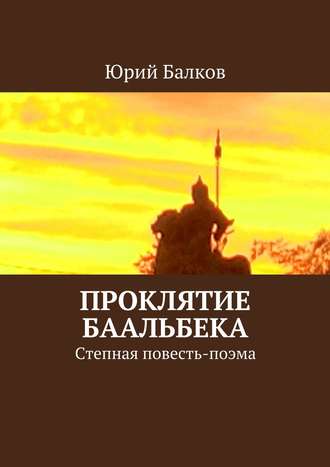 Юрий Кимович Балков. Проклятие Баальбека. Степная поэма