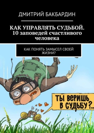 Обложка книги «Как управлять судьбой. 10 заповедей счастливого человека. Как понять замысел своей жизни?»