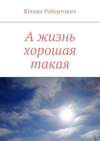Обложка книги «А жизнь хорошая такая»