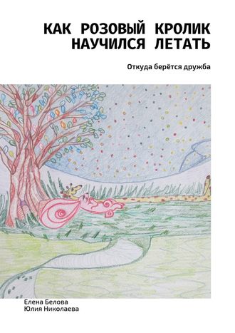 Обложка книги «Как розовый кролик научился летать. Откуда берётся дружба»