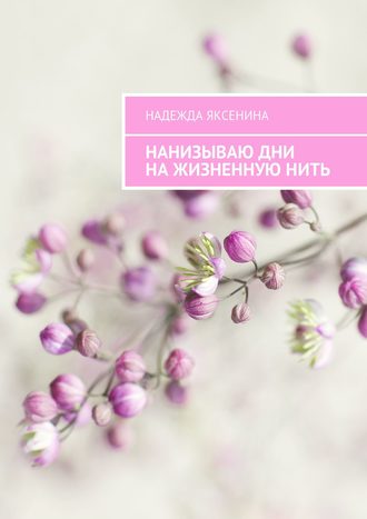 Обложка книги «Нанизываю дни на жизненную нить»