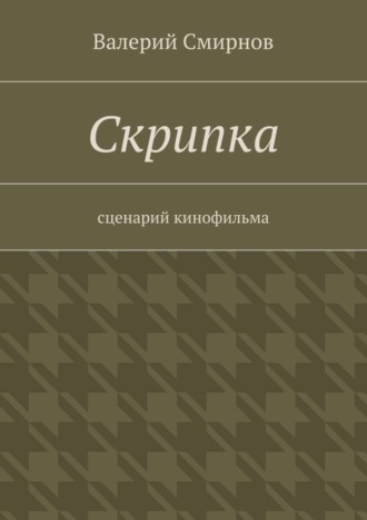 Валерий Смирнов. Скрипка. Cценарий кинофильма